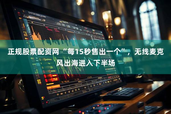 正规股票配资网 “每15秒售出一个”，无线麦克风出海进入下半场