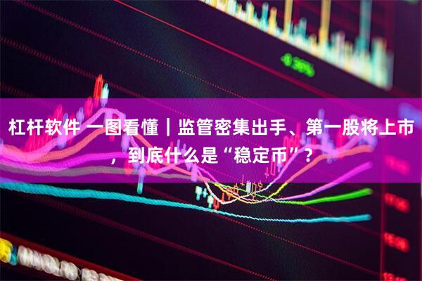 杠杆软件 一图看懂｜监管密集出手、第一股将上市，到底什么是“稳定币”？