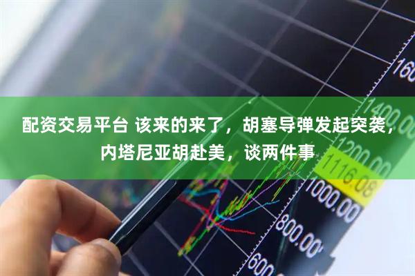 配资交易平台 该来的来了，胡塞导弹发起突袭，内塔尼亚胡赴美，谈两件事