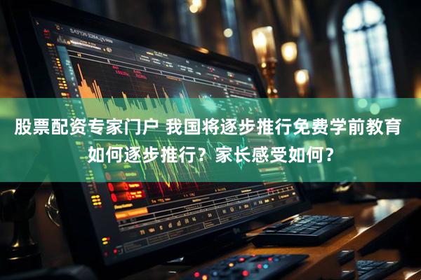 股票配资专家门户 我国将逐步推行免费学前教育 如何逐步推行？家长感受如何？