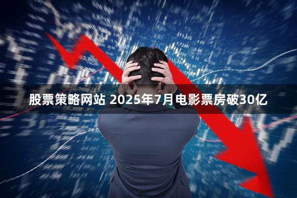 股票策略网站 2025年7月电影票房破30亿