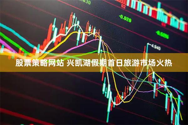 股票策略网站 兴凯湖假期首日旅游市场火热