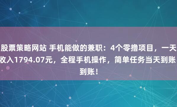 股票策略网站 手机能做的兼职:4个零撸项目,一天收入1794.07元,全程手机操作,简单任务当天到账!