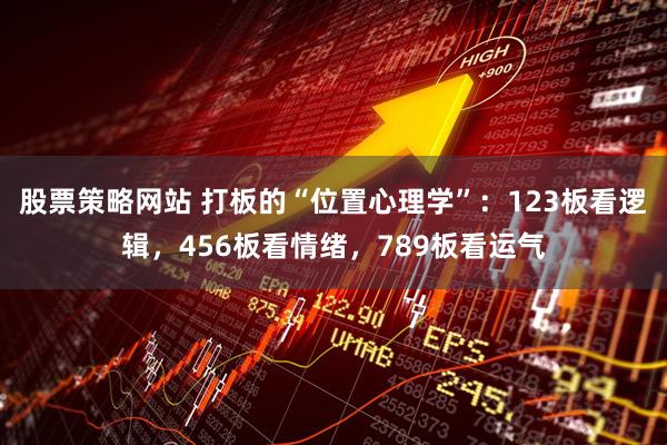股票策略网站 打板的“位置心理学”：123板看逻辑，456板看情绪，789板看运气
