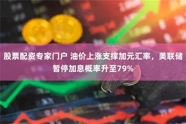 股票配资专家门户 油价上涨支撑加元汇率,美联储暂停加息概率升至79%