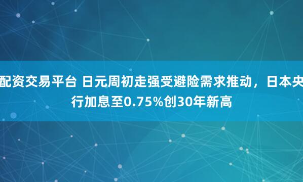 配资交易平台 日元周初走强受避险需求推动,日本央行加息至0.75%创30年新高