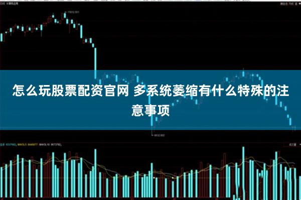 怎么玩股票配资官网 多系统萎缩有什么特殊的注意事项