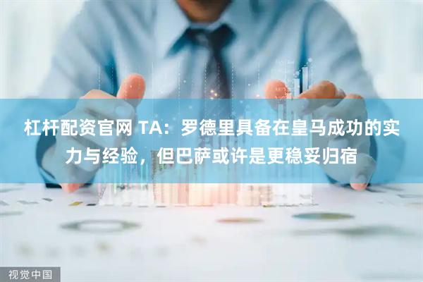 杠杆配资官网 TA：罗德里具备在皇马成功的实力与经验，但巴萨或许是更稳妥归宿