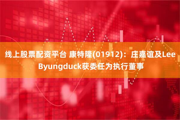 线上股票配资平台 康特隆(01912)：庄嘉谊及Lee Byungduck获委任为执行董事
