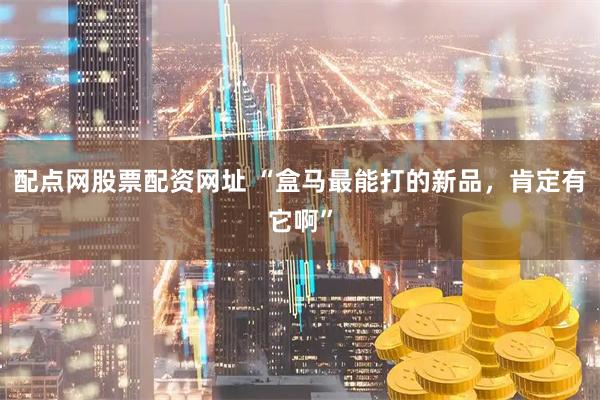 配点网股票配资网址 “盒马最能打的新品,肯定有它啊”