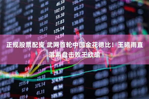 正规股票配资 武网首轮中国金花德比！王曦雨直落两盘击败王欣瑜